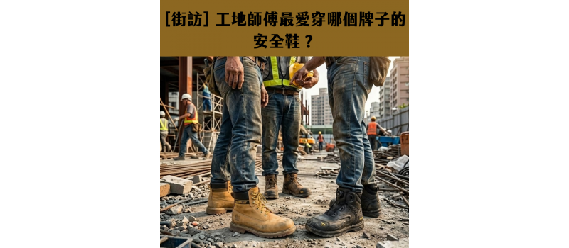 [街訪] 工地師傅最愛穿哪個牌子的安全鞋？