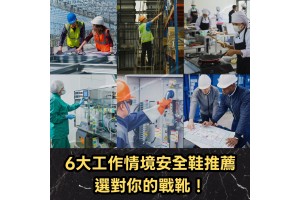 6大工作情境安全鞋推薦：選對你的戰靴！